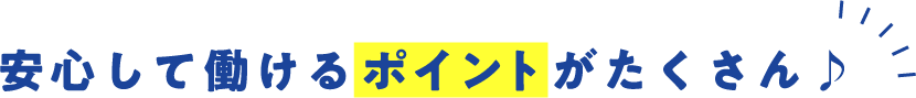 安心して働けるポイントがたくさん♪