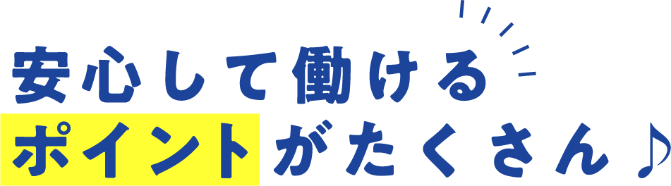 安心して働けるポイントがたくさん♪