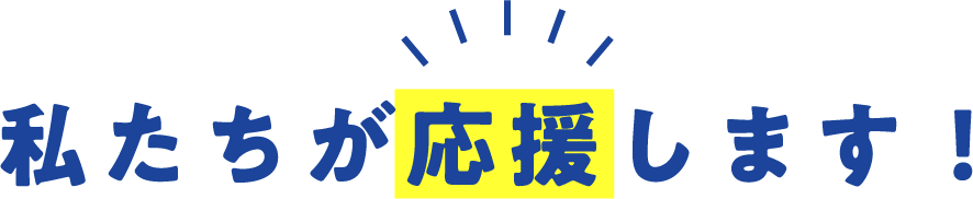 私たちが応援しています！